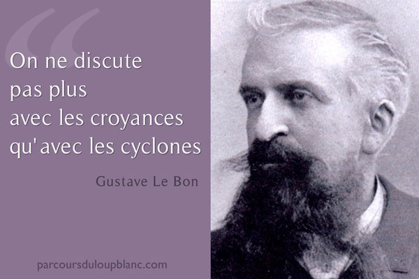 On ne discute pas plus avec les croyances qu'avec les cyclones-Gustave Le Bon Citation in Psychologie des foules